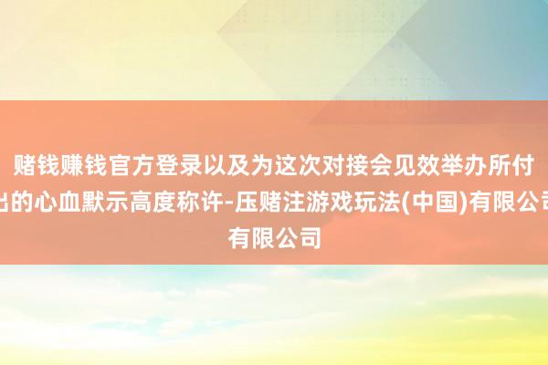 赌钱赚钱官方登录以及为这次对接会见效举办所付出的心血默示高度称许-压赌注游戏玩法(中国)有限公司