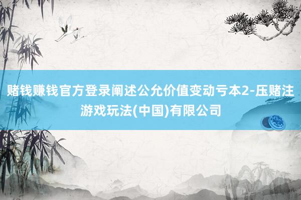 赌钱赚钱官方登录阐述公允价值变动亏本2-压赌注游戏玩法(中国)有限公司