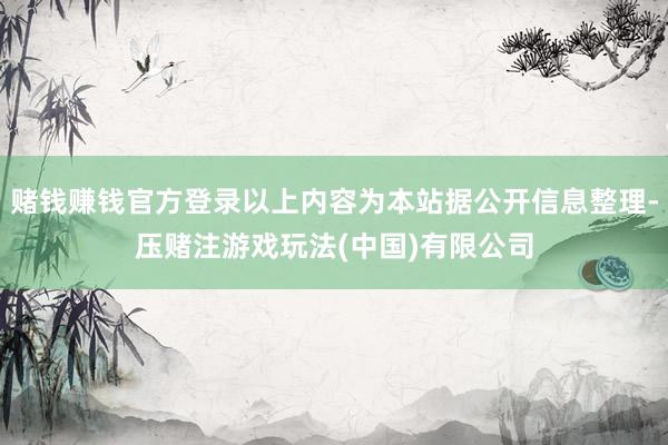 赌钱赚钱官方登录以上内容为本站据公开信息整理-压赌注游戏玩法(中国)有限公司