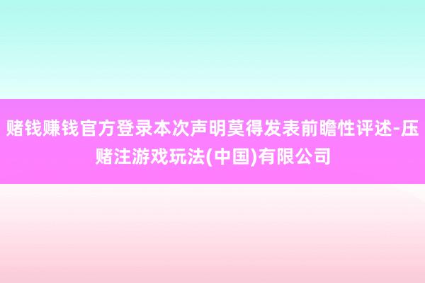 赌钱赚钱官方登录本次声明莫得发表前瞻性评述-压赌注游戏玩法(中国)有限公司
