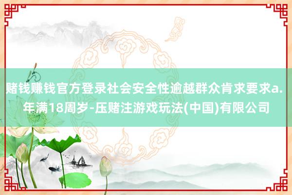 赌钱赚钱官方登录社会安全性逾越群众肯求要求a. 年满18周岁-压赌注游戏玩法(中国)有限公司