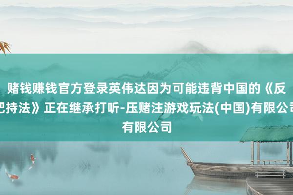 赌钱赚钱官方登录英伟达因为可能违背中国的《反把持法》正在继承打听-压赌注游戏玩法(中国)有限公司