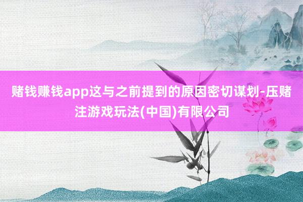 赌钱赚钱app这与之前提到的原因密切谋划-压赌注游戏玩法(中国)有限公司