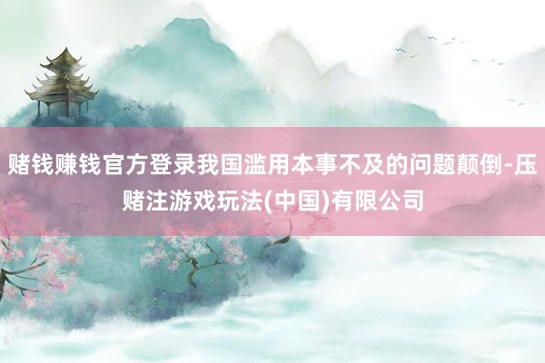 赌钱赚钱官方登录我国滥用本事不及的问题颠倒-压赌注游戏玩法(中国)有限公司