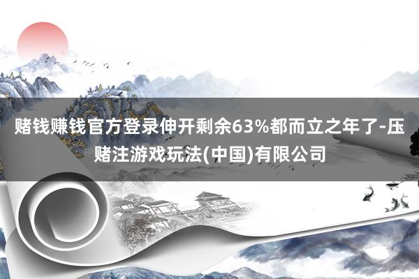 赌钱赚钱官方登录伸开剩余63%都而立之年了-压赌注游戏玩法(中国)有限公司
