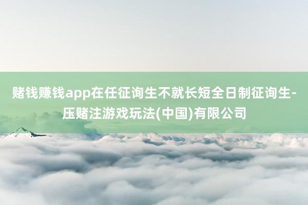 赌钱赚钱app在任征询生不就长短全日制征询生-压赌注游戏玩法(中国)有限公司