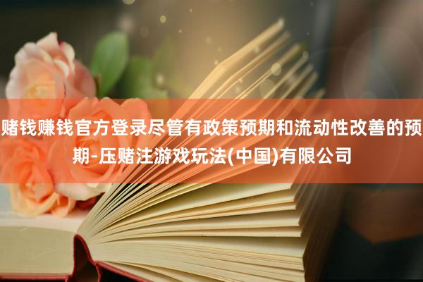 赌钱赚钱官方登录尽管有政策预期和流动性改善的预期-压赌注游戏玩法(中国)有限公司