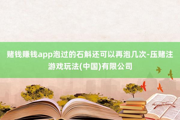 赌钱赚钱app泡过的石斛还可以再泡几次-压赌注游戏玩法(中国)有限公司