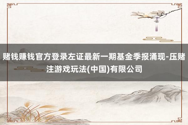 赌钱赚钱官方登录左证最新一期基金季报涌现-压赌注游戏玩法(中国)有限公司