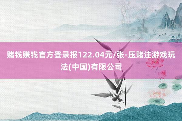 赌钱赚钱官方登录报122.04元/张-压赌注游戏玩法(中国)有限公司