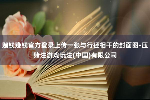 赌钱赚钱官方登录上传一张与行径相干的封面图-压赌注游戏玩法(中国)有限公司