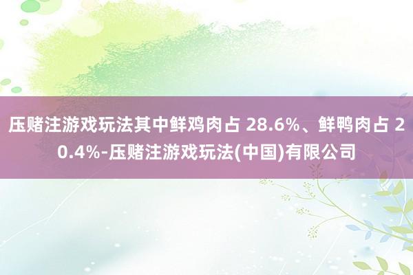 压赌注游戏玩法其中鲜鸡肉占 28.6%、鲜鸭肉占 20.4%-压赌注游戏玩法(中国)有限公司
