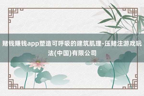 赌钱赚钱app塑造可呼吸的建筑肌理-压赌注游戏玩法(中国)有限公司