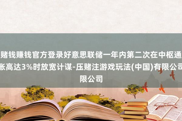赌钱赚钱官方登录好意思联储一年内第二次在中枢通胀高达3%时放宽计谋-压赌注游戏玩法(中国)有限公司