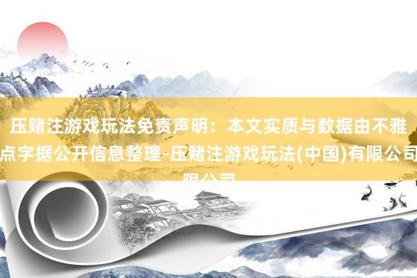 压赌注游戏玩法免责声明：本文实质与数据由不雅点字据公开信息整理-压赌注游戏玩法(中国)有限公司