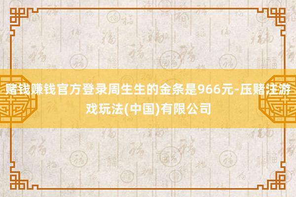 赌钱赚钱官方登录周生生的金条是966元-压赌注游戏玩法(中国)有限公司