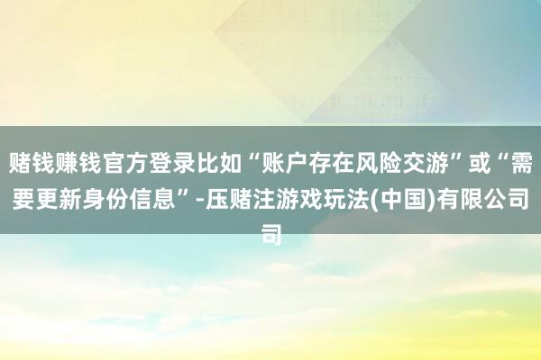 赌钱赚钱官方登录比如“账户存在风险交游”或“需要更新身份信息”-压赌注游戏玩法(中国)有限公司