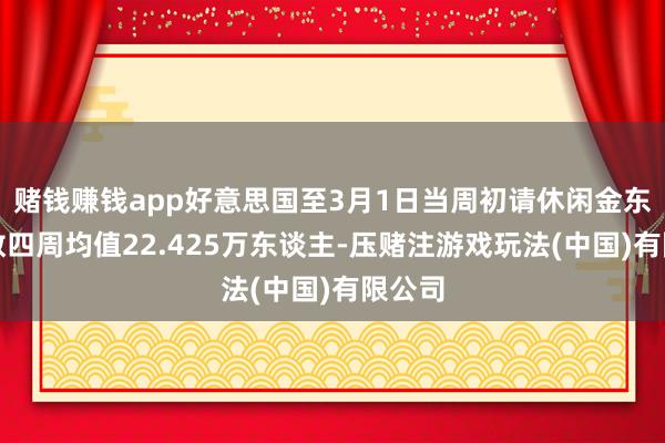 赌钱赚钱app好意思国至3月1日当周初请休闲金东谈主数四周均值22.425万东谈主-压赌注游戏玩法(中国)有限公司