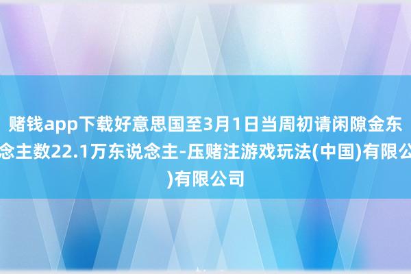 赌钱app下载好意思国至3月1日当周初请闲隙金东说念主数22.1万东说念主-压赌注游戏玩法(中国)有限公司