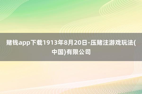 赌钱app下载1913年8月20日-压赌注游戏玩法(中国)有限公司
