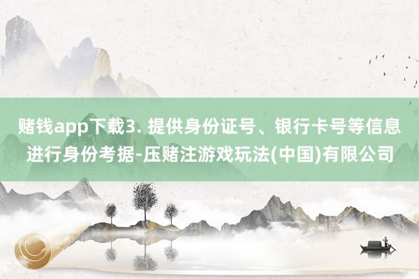 赌钱app下载3. 提供身份证号、银行卡号等信息进行身份考据-压赌注游戏玩法(中国)有限公司