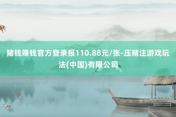 赌钱赚钱官方登录报110.88元/张-压赌注游戏玩法(中国)有限公司