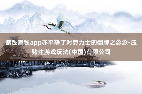 赌钱赚钱app亦平静了对劳力士的翻牌之念念-压赌注游戏玩法(中国)有限公司