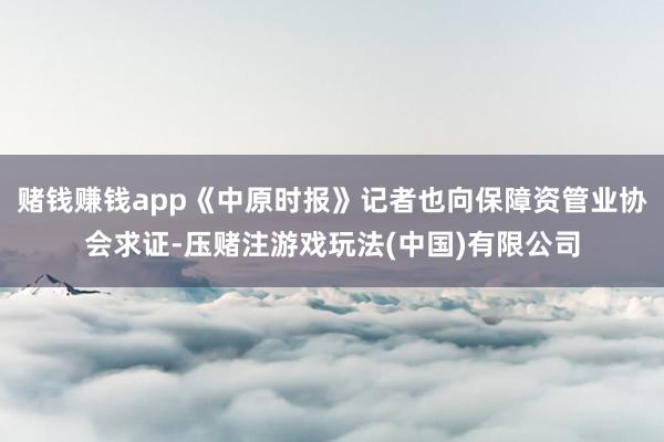 赌钱赚钱app《中原时报》记者也向保障资管业协会求证-压赌注游戏玩法(中国)有限公司