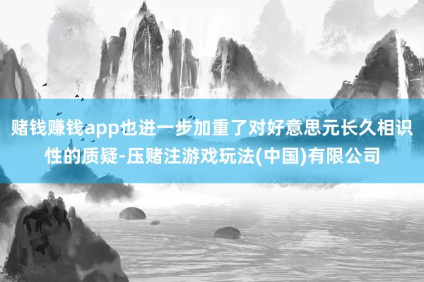 赌钱赚钱app也进一步加重了对好意思元长久相识性的质疑-压赌注游戏玩法(中国)有限公司