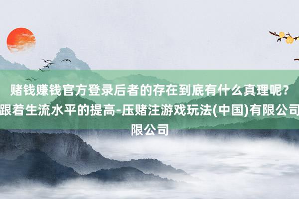 赌钱赚钱官方登录后者的存在到底有什么真理呢？跟着生流水平的提高-压赌注游戏玩法(中国)有限公司