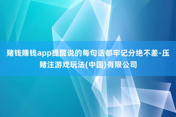 赌钱赚钱app提醒说的每句话都牢记分绝不差-压赌注游戏玩法(中国)有限公司