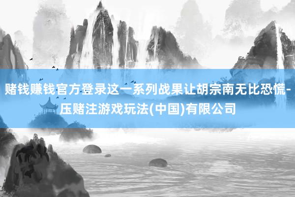 赌钱赚钱官方登录这一系列战果让胡宗南无比恐慌-压赌注游戏玩法(中国)有限公司