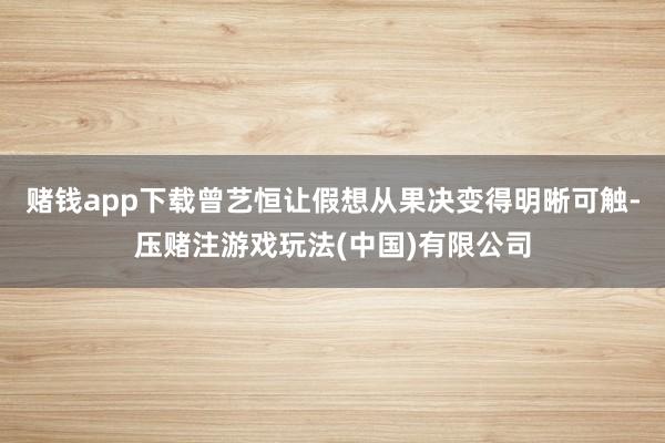 赌钱app下载曾艺恒让假想从果决变得明晰可触-压赌注游戏玩法(中国)有限公司