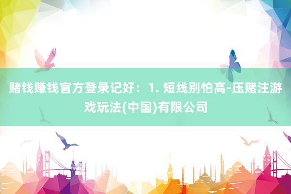 赌钱赚钱官方登录记好：1. 短线别怕高-压赌注游戏玩法(中国)有限公司