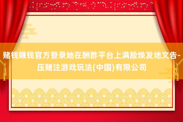 赌钱赚钱官方登录她在酬酢平台上满脸焕发地文告-压赌注游戏玩法(中国)有限公司