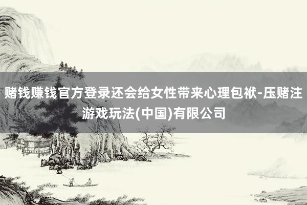 赌钱赚钱官方登录还会给女性带来心理包袱-压赌注游戏玩法(中国)有限公司