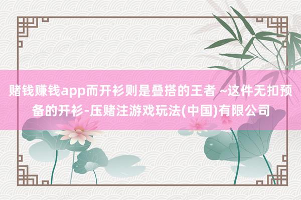 赌钱赚钱app而开衫则是叠搭的王者 ~这件无扣预备的开衫-压赌注游戏玩法(中国)有限公司