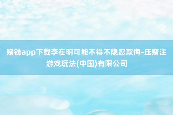 赌钱app下载李在明可能不得不隐忍欺侮-压赌注游戏玩法(中国)有限公司