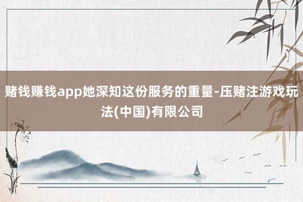 赌钱赚钱app她深知这份服务的重量-压赌注游戏玩法(中国)有限公司