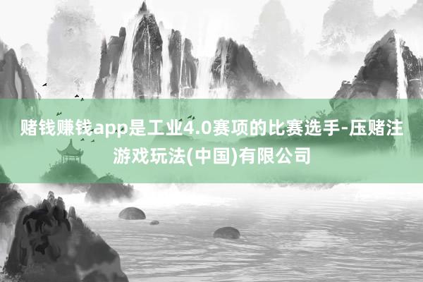 赌钱赚钱app是工业4.0赛项的比赛选手-压赌注游戏玩法(中国)有限公司