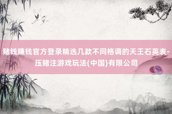 赌钱赚钱官方登录精选几款不同格调的天王石英表-压赌注游戏玩法(中国)有限公司