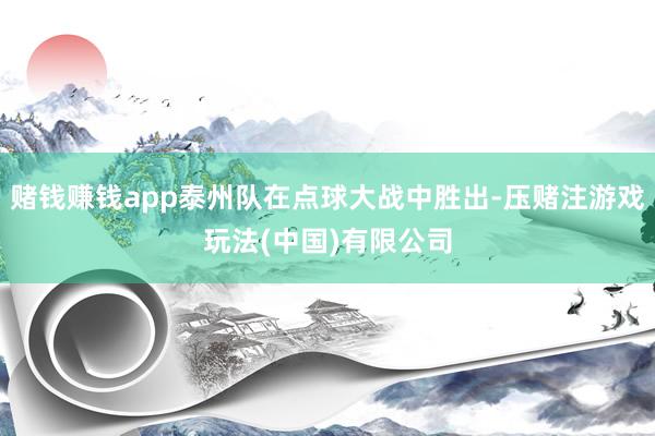 赌钱赚钱app泰州队在点球大战中胜出-压赌注游戏玩法(中国)有限公司