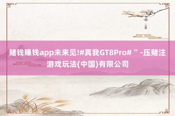 赌钱赚钱app未来见!#真我GT8Pro# ”-压赌注游戏玩法(中国)有限公司