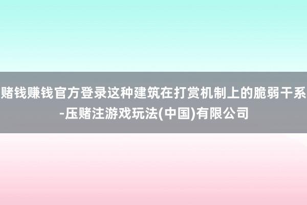赌钱赚钱官方登录这种建筑在打赏机制上的脆弱干系-压赌注游戏玩法(中国)有限公司