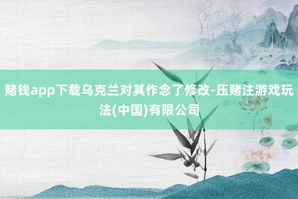 赌钱app下载乌克兰对其作念了修改-压赌注游戏玩法(中国)有限公司